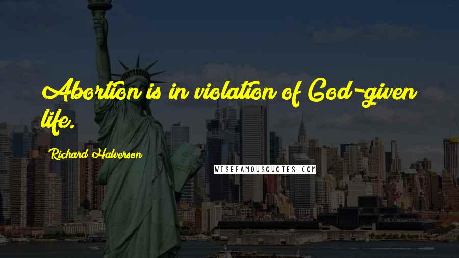 Richard Halverson Quotes: Abortion is in violation of God-given life.