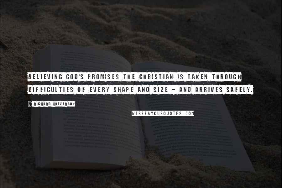 Richard Halverson Quotes: Believing God's promises the Christian is taken through difficulties of every shape and size - and arrives safely.