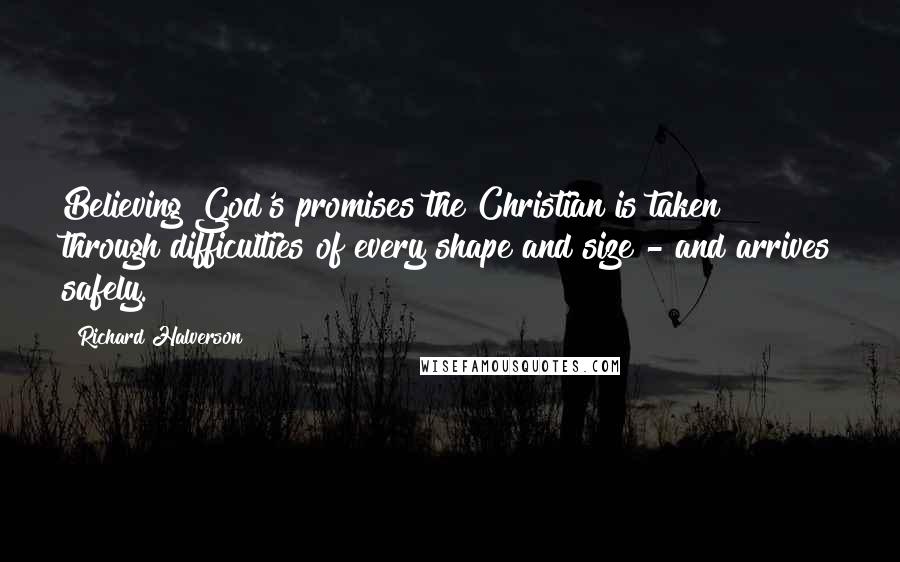 Richard Halverson Quotes: Believing God's promises the Christian is taken through difficulties of every shape and size - and arrives safely.