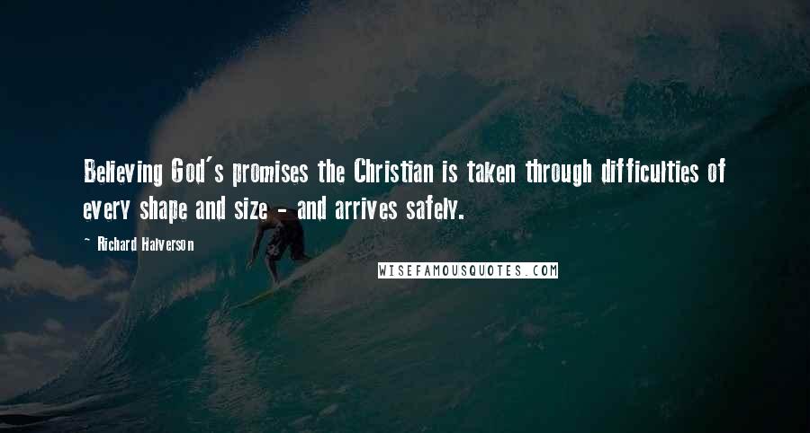 Richard Halverson Quotes: Believing God's promises the Christian is taken through difficulties of every shape and size - and arrives safely.