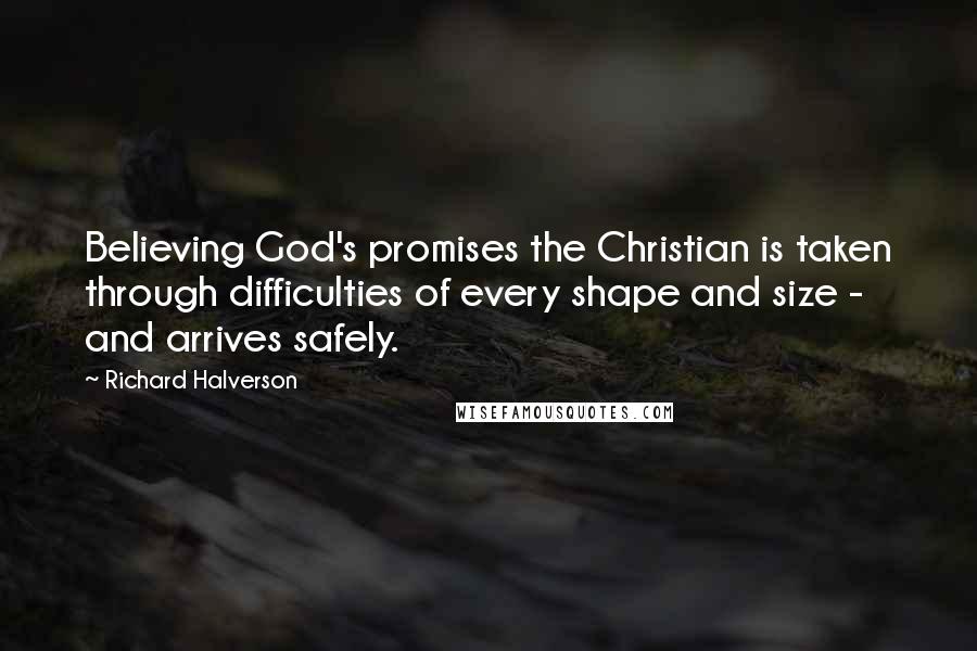 Richard Halverson Quotes: Believing God's promises the Christian is taken through difficulties of every shape and size - and arrives safely.