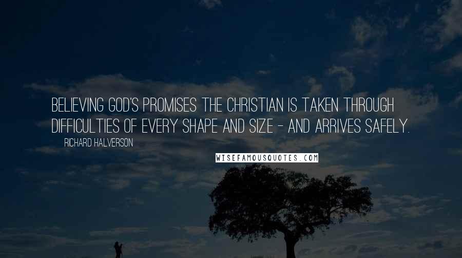 Richard Halverson Quotes: Believing God's promises the Christian is taken through difficulties of every shape and size - and arrives safely.