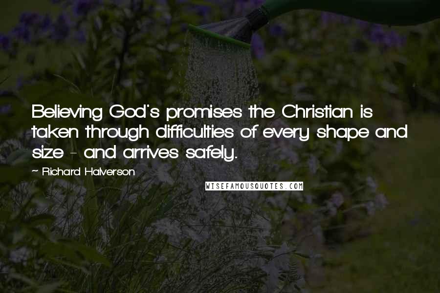 Richard Halverson Quotes: Believing God's promises the Christian is taken through difficulties of every shape and size - and arrives safely.