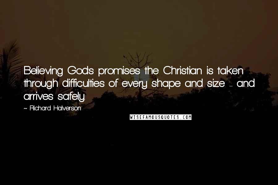 Richard Halverson Quotes: Believing God's promises the Christian is taken through difficulties of every shape and size - and arrives safely.