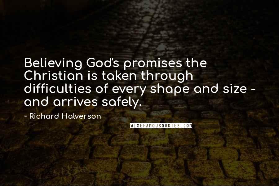 Richard Halverson Quotes: Believing God's promises the Christian is taken through difficulties of every shape and size - and arrives safely.
