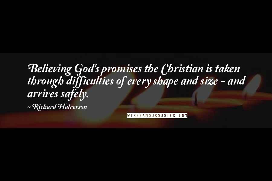 Richard Halverson Quotes: Believing God's promises the Christian is taken through difficulties of every shape and size - and arrives safely.