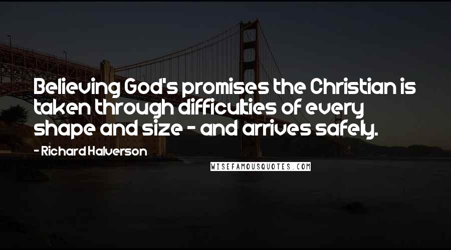 Richard Halverson Quotes: Believing God's promises the Christian is taken through difficulties of every shape and size - and arrives safely.