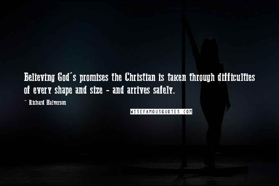 Richard Halverson Quotes: Believing God's promises the Christian is taken through difficulties of every shape and size - and arrives safely.