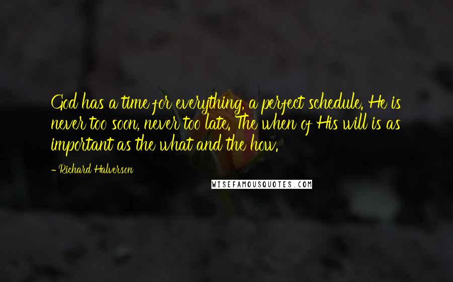 Richard Halverson Quotes: God has a time for everything, a perfect schedule. He is never too soon, never too late. The when of His will is as important as the what and the how.