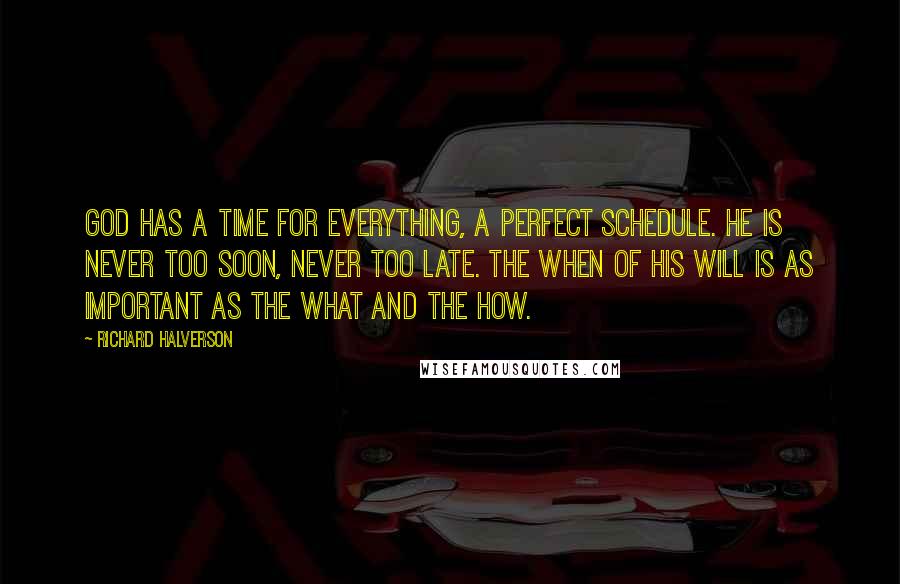 Richard Halverson Quotes: God has a time for everything, a perfect schedule. He is never too soon, never too late. The when of His will is as important as the what and the how.