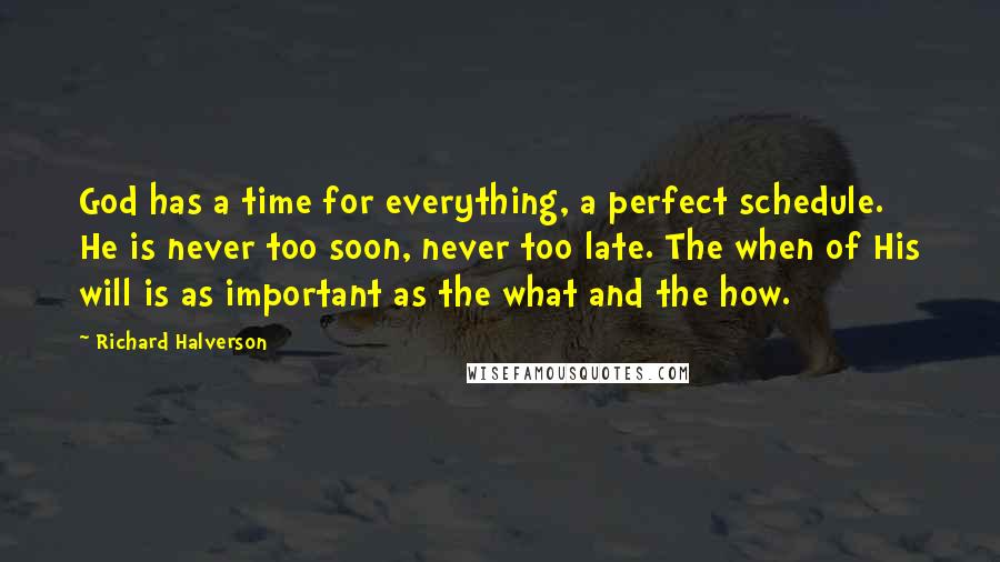 Richard Halverson Quotes: God has a time for everything, a perfect schedule. He is never too soon, never too late. The when of His will is as important as the what and the how.