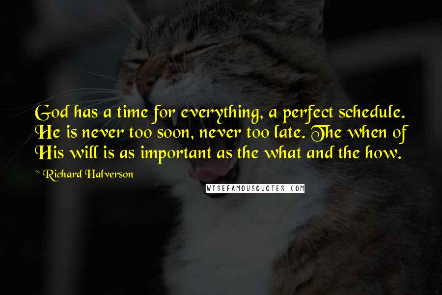 Richard Halverson Quotes: God has a time for everything, a perfect schedule. He is never too soon, never too late. The when of His will is as important as the what and the how.