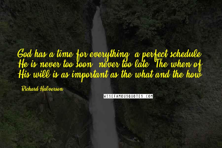 Richard Halverson Quotes: God has a time for everything, a perfect schedule. He is never too soon, never too late. The when of His will is as important as the what and the how.