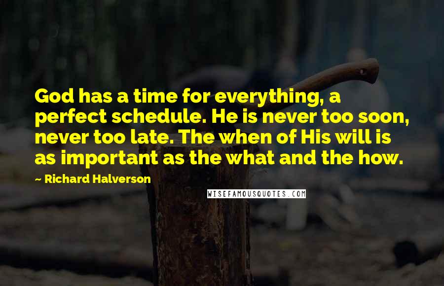 Richard Halverson Quotes: God has a time for everything, a perfect schedule. He is never too soon, never too late. The when of His will is as important as the what and the how.