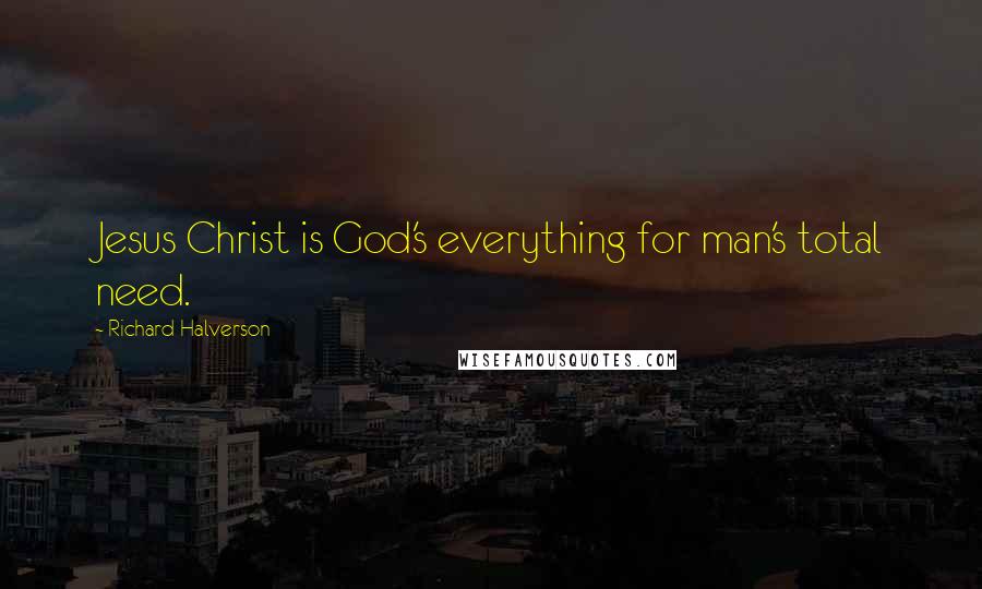 Richard Halverson Quotes: Jesus Christ is God's everything for man's total need.