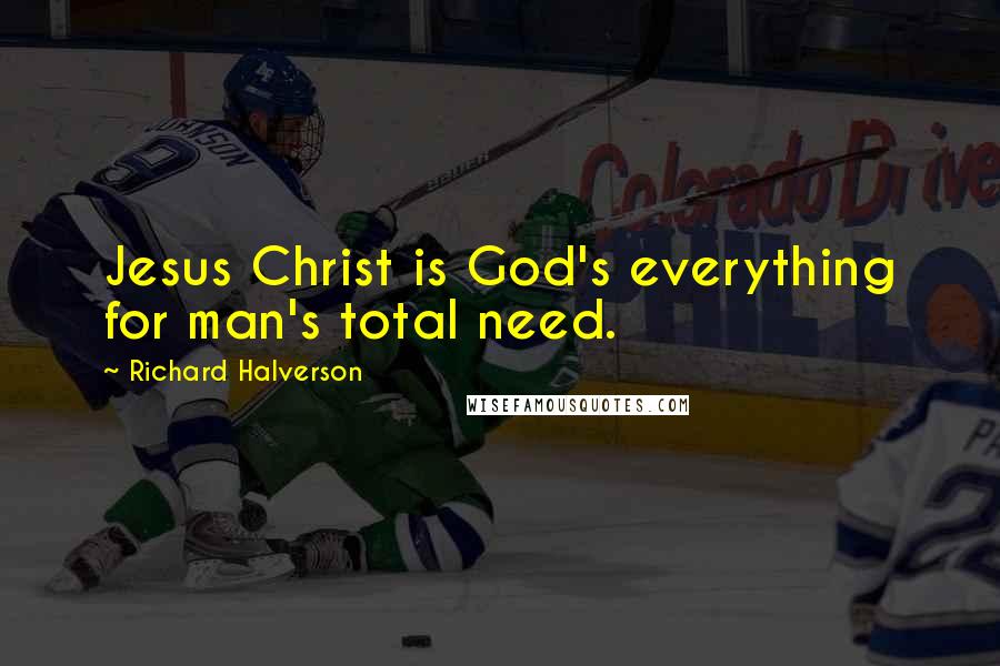 Richard Halverson Quotes: Jesus Christ is God's everything for man's total need.