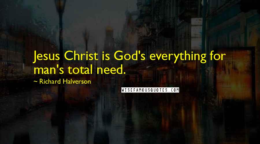 Richard Halverson Quotes: Jesus Christ is God's everything for man's total need.