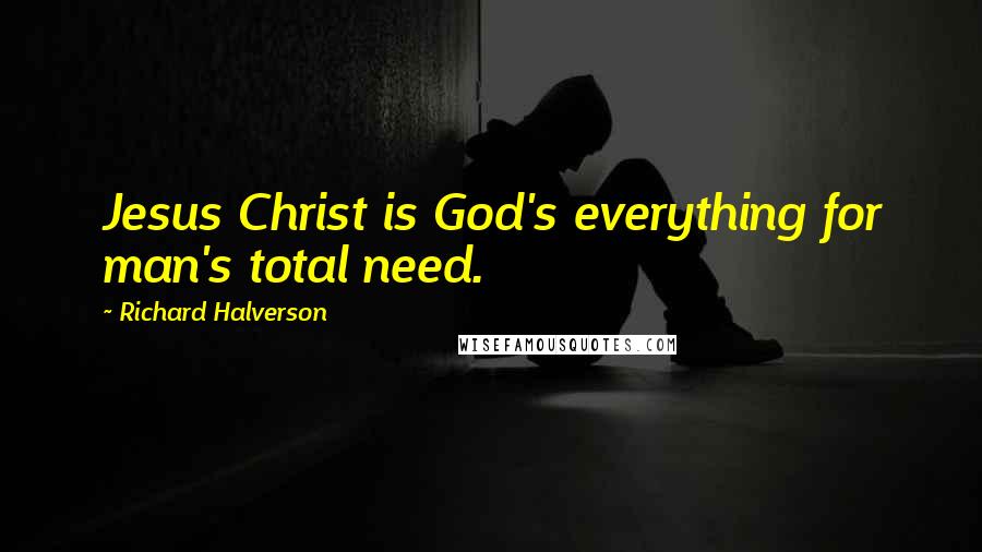 Richard Halverson Quotes: Jesus Christ is God's everything for man's total need.
