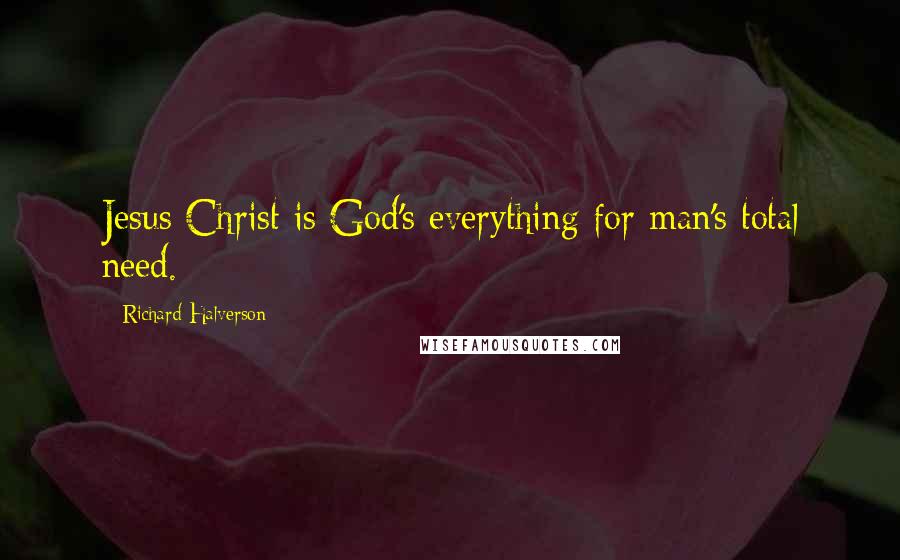 Richard Halverson Quotes: Jesus Christ is God's everything for man's total need.