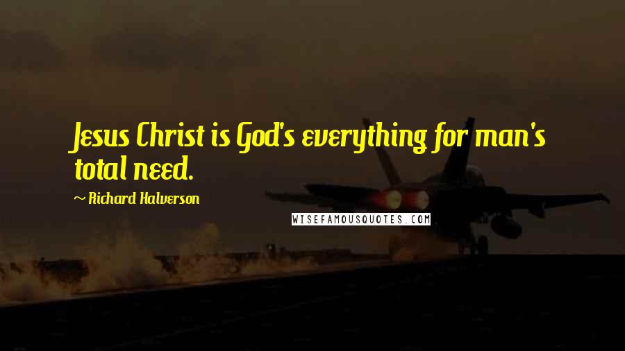 Richard Halverson Quotes: Jesus Christ is God's everything for man's total need.