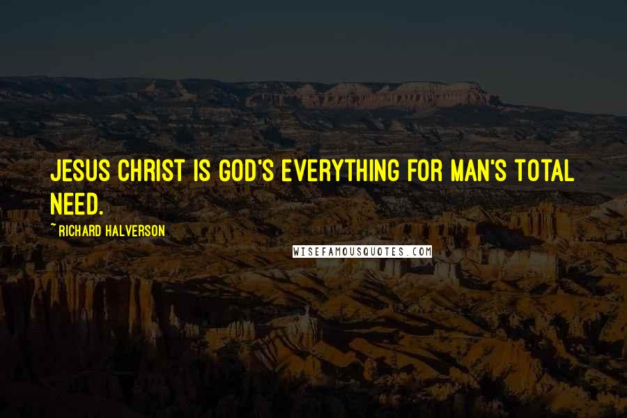 Richard Halverson Quotes: Jesus Christ is God's everything for man's total need.