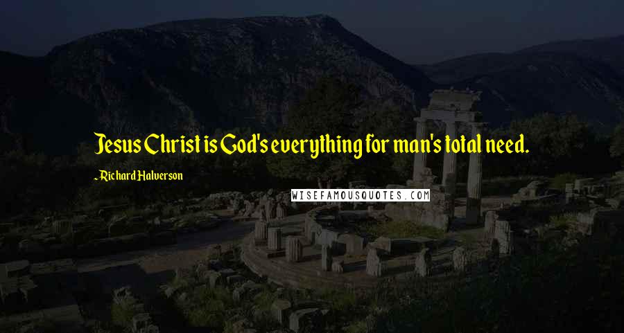 Richard Halverson Quotes: Jesus Christ is God's everything for man's total need.