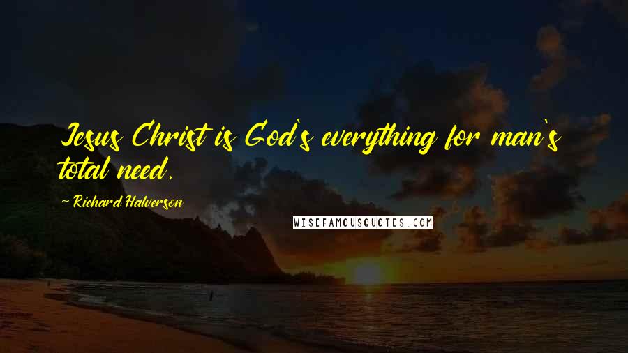 Richard Halverson Quotes: Jesus Christ is God's everything for man's total need.