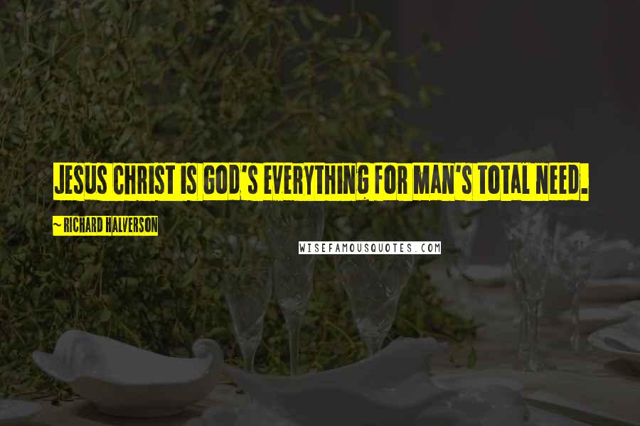Richard Halverson Quotes: Jesus Christ is God's everything for man's total need.