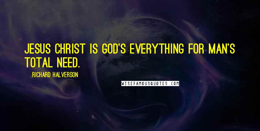 Richard Halverson Quotes: Jesus Christ is God's everything for man's total need.