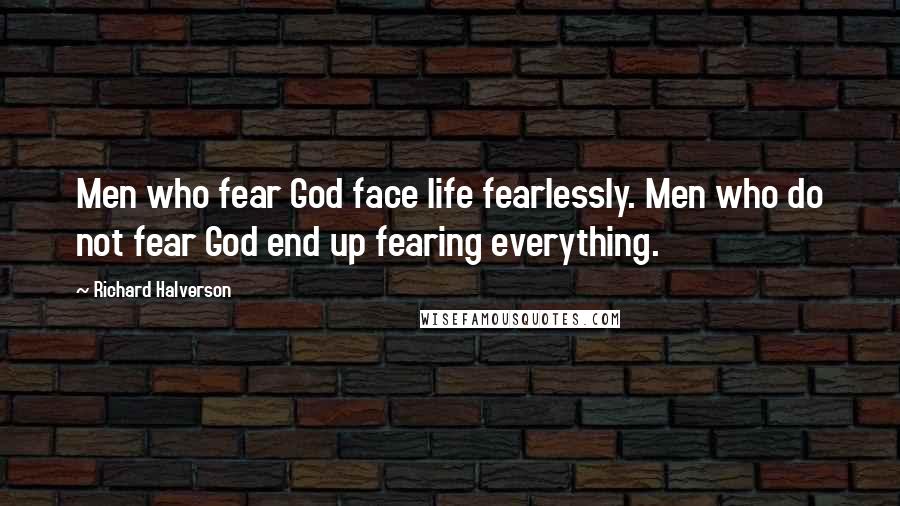 Richard Halverson Quotes: Men who fear God face life fearlessly. Men who do not fear God end up fearing everything.