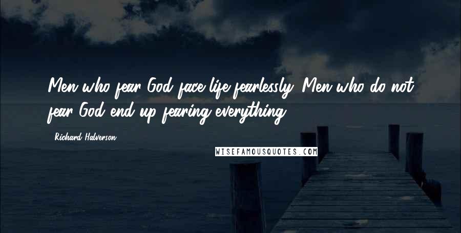 Richard Halverson Quotes: Men who fear God face life fearlessly. Men who do not fear God end up fearing everything.