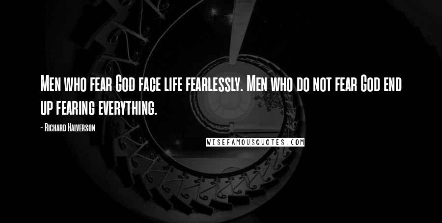 Richard Halverson Quotes: Men who fear God face life fearlessly. Men who do not fear God end up fearing everything.