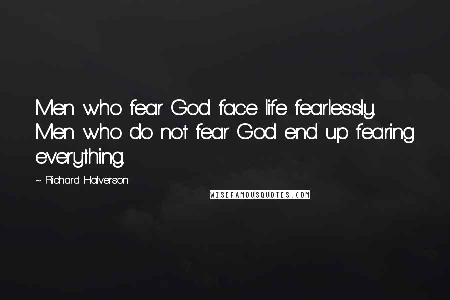 Richard Halverson Quotes: Men who fear God face life fearlessly. Men who do not fear God end up fearing everything.