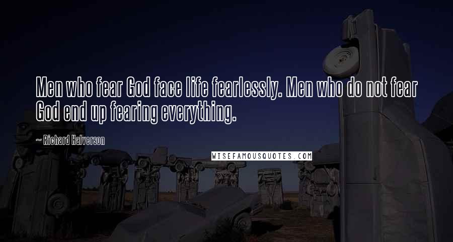 Richard Halverson Quotes: Men who fear God face life fearlessly. Men who do not fear God end up fearing everything.