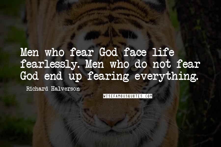 Richard Halverson Quotes: Men who fear God face life fearlessly. Men who do not fear God end up fearing everything.