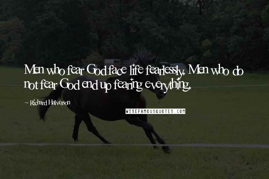 Richard Halverson Quotes: Men who fear God face life fearlessly. Men who do not fear God end up fearing everything.