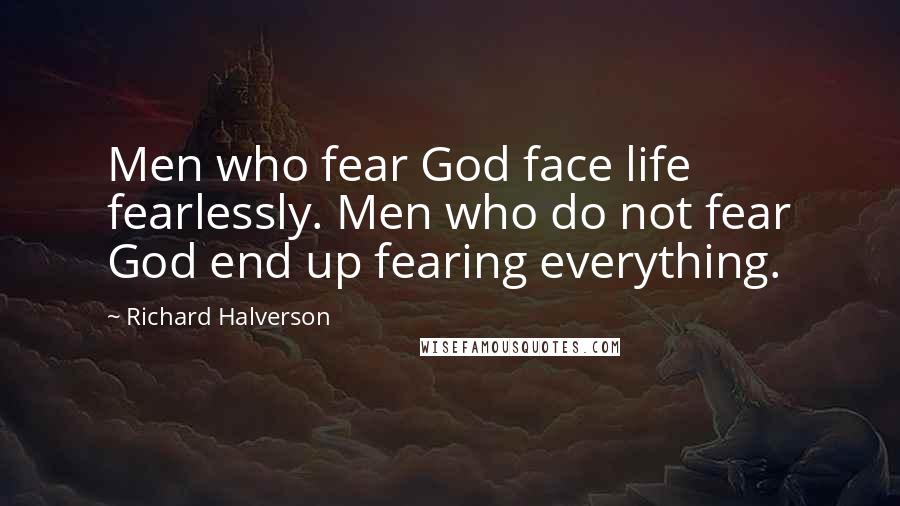 Richard Halverson Quotes: Men who fear God face life fearlessly. Men who do not fear God end up fearing everything.