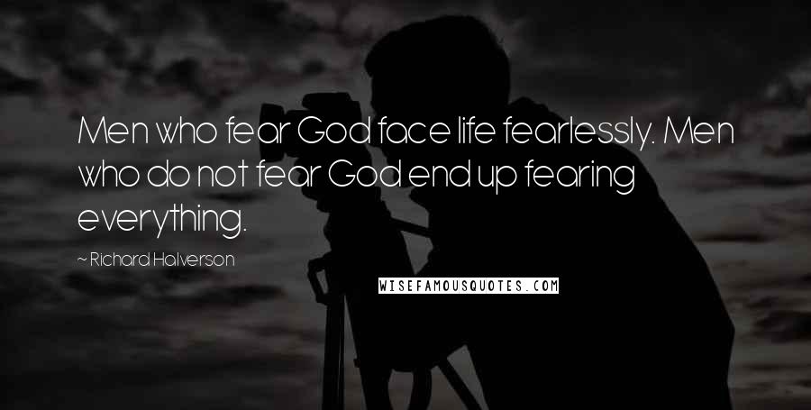 Richard Halverson Quotes: Men who fear God face life fearlessly. Men who do not fear God end up fearing everything.