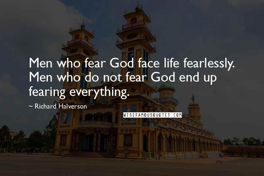 Richard Halverson Quotes: Men who fear God face life fearlessly. Men who do not fear God end up fearing everything.