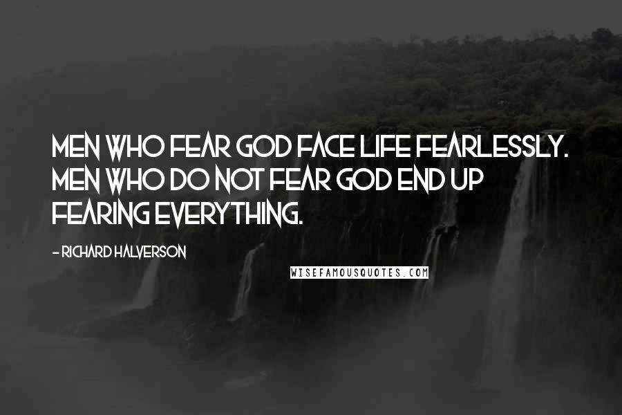 Richard Halverson Quotes: Men who fear God face life fearlessly. Men who do not fear God end up fearing everything.