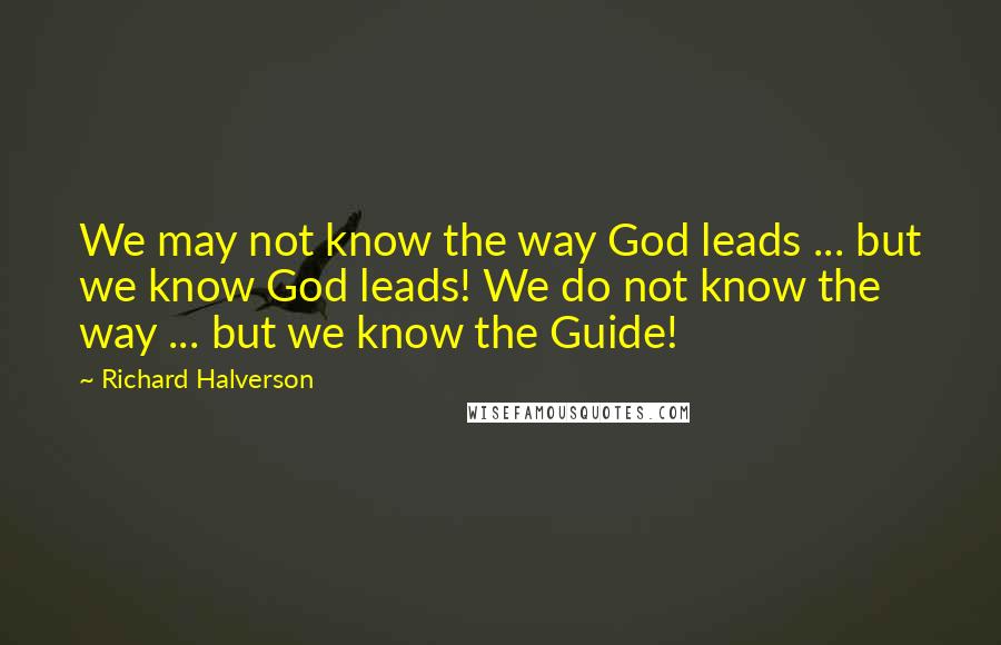 Richard Halverson Quotes: We may not know the way God leads ... but we know God leads! We do not know the way ... but we know the Guide!