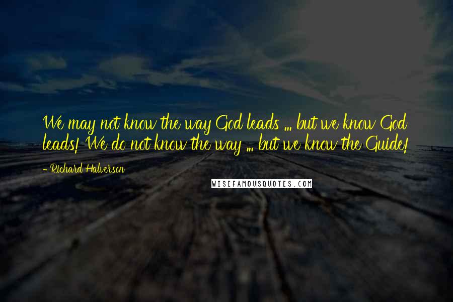 Richard Halverson Quotes: We may not know the way God leads ... but we know God leads! We do not know the way ... but we know the Guide!