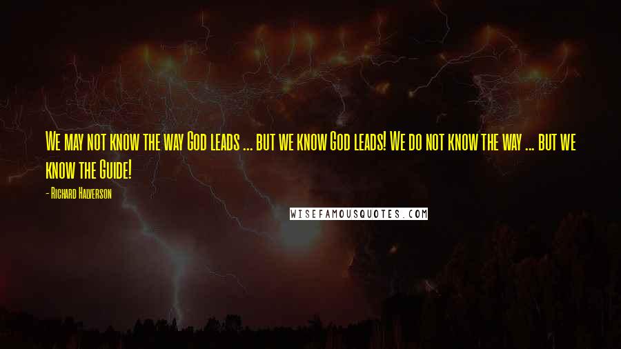 Richard Halverson Quotes: We may not know the way God leads ... but we know God leads! We do not know the way ... but we know the Guide!