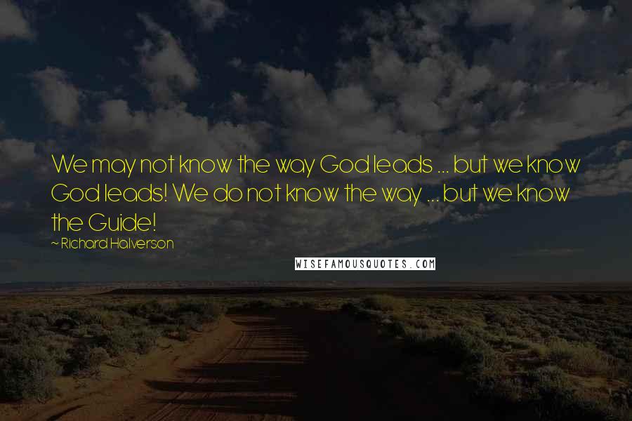 Richard Halverson Quotes: We may not know the way God leads ... but we know God leads! We do not know the way ... but we know the Guide!