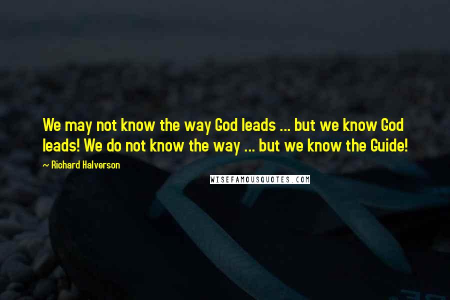 Richard Halverson Quotes: We may not know the way God leads ... but we know God leads! We do not know the way ... but we know the Guide!