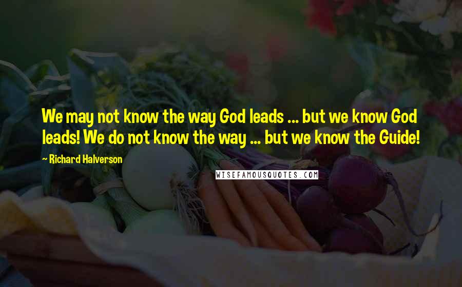 Richard Halverson Quotes: We may not know the way God leads ... but we know God leads! We do not know the way ... but we know the Guide!