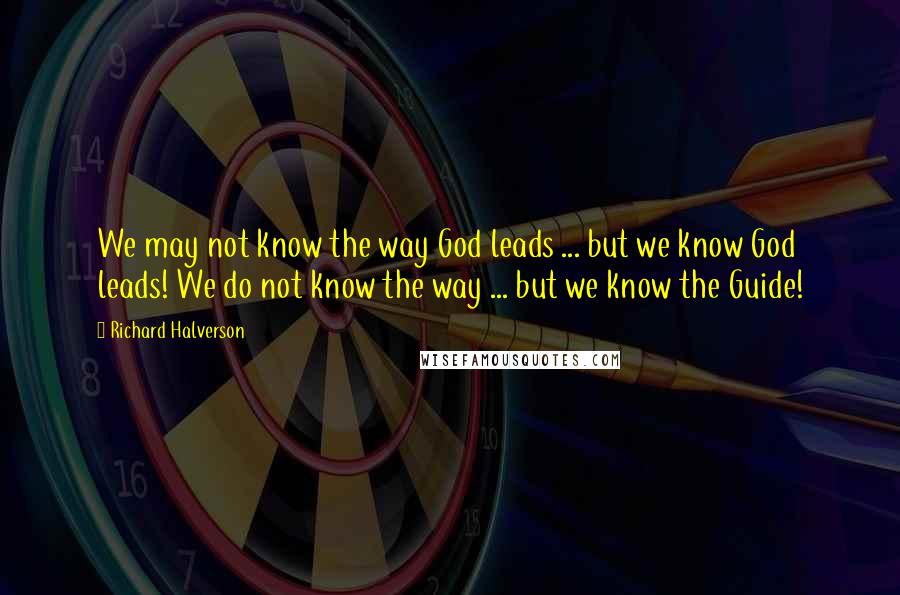 Richard Halverson Quotes: We may not know the way God leads ... but we know God leads! We do not know the way ... but we know the Guide!