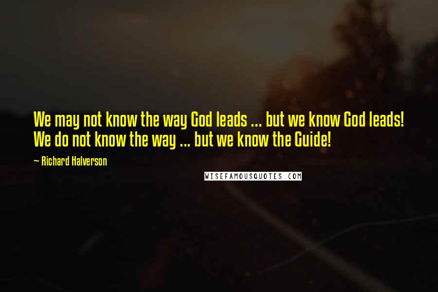 Richard Halverson Quotes: We may not know the way God leads ... but we know God leads! We do not know the way ... but we know the Guide!