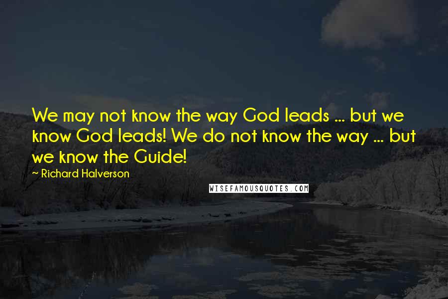 Richard Halverson Quotes: We may not know the way God leads ... but we know God leads! We do not know the way ... but we know the Guide!