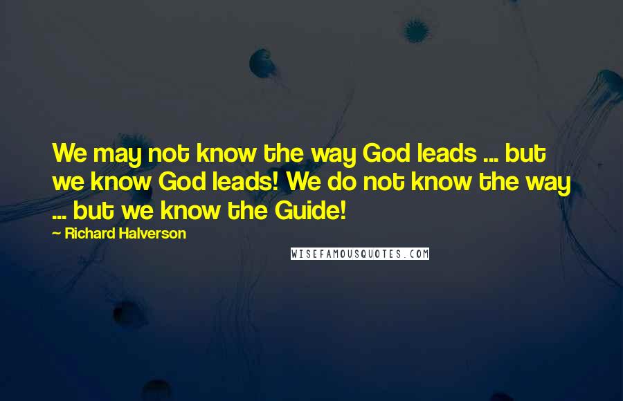 Richard Halverson Quotes: We may not know the way God leads ... but we know God leads! We do not know the way ... but we know the Guide!